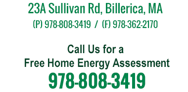 23A Sullivan Rd, Billerica, MA (P) 978-808-3419  /  (F) 978-362-2170 / Call Us for a Free Home Energy Assessment 978-808-3419